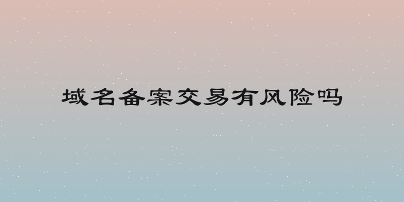 域名备案交易有风险吗