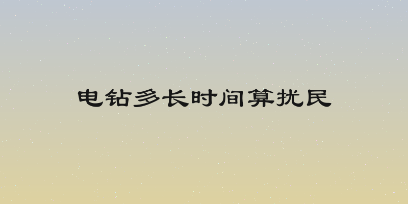 电钻多长时间算扰民