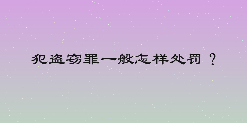 犯盗窃罪一般怎样处罚？