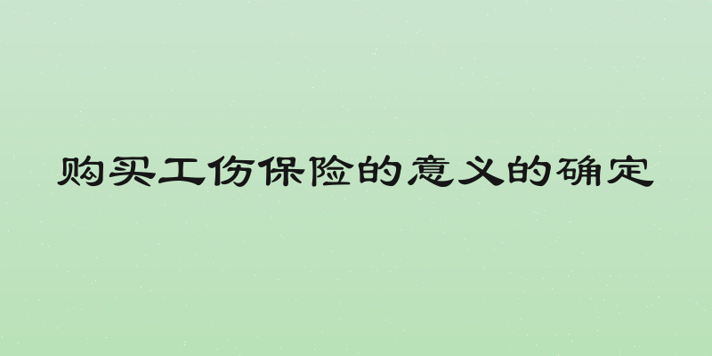 购买工伤保险的意义的确定