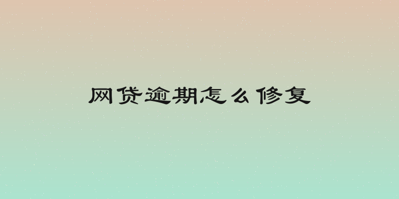 网贷逾期怎么修复