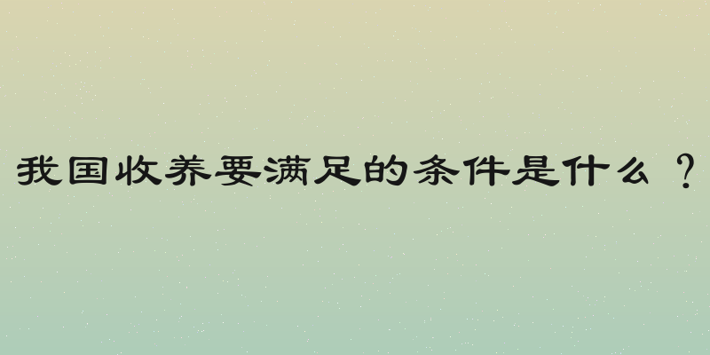 我国收养要满足的条件是什么？