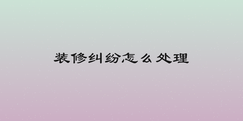 装修纠纷怎么处理