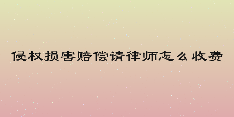 侵权损害赔偿请律师怎么收费