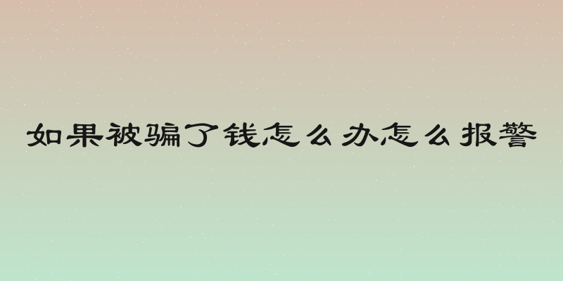 如果被骗了钱怎么办怎么报警
