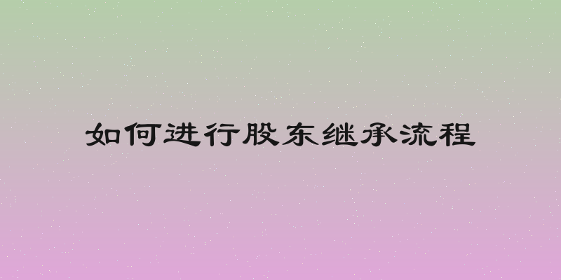 如何进行股东继承流程