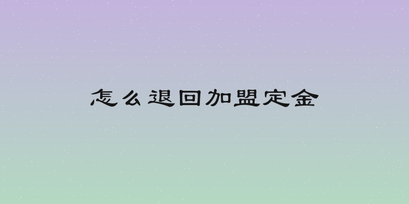 怎么退回加盟定金