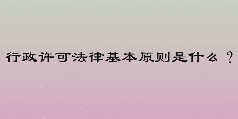 行政许可法律基本原则是什么？