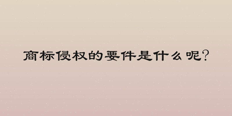 商标侵权的要件是什么呢?