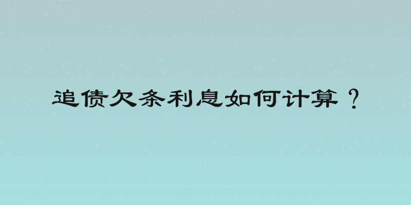 追债欠条利息如何计算？