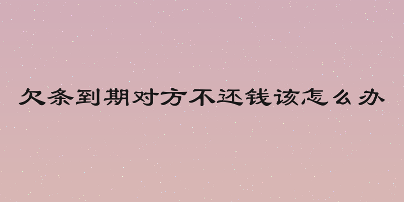 欠条到期对方不还钱该怎么办