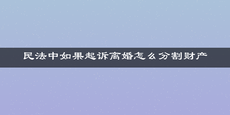 民法中如果起诉离婚怎么分割财产