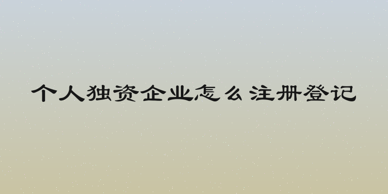 个人独资企业怎么注册登记