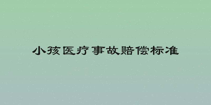 小孩医疗事故赔偿标准