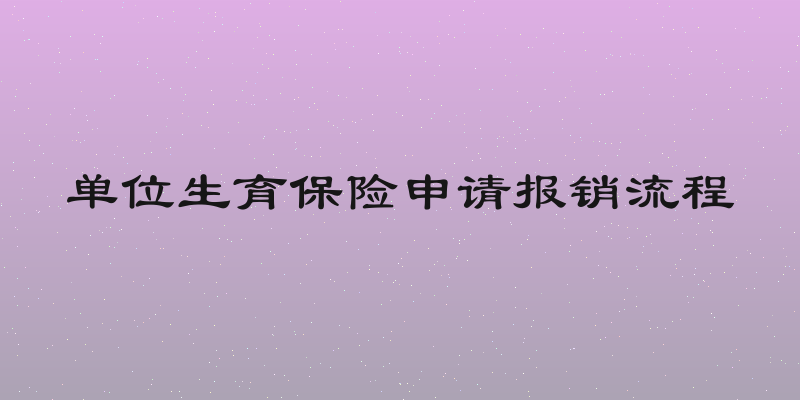 单位生育保险申请报销流程
