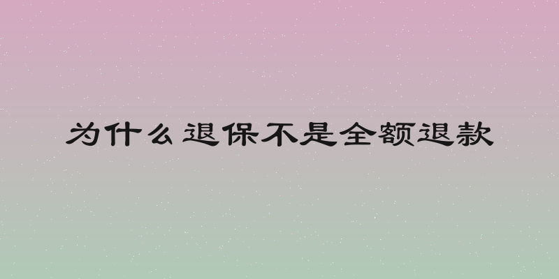 为什么退保不是全额退款