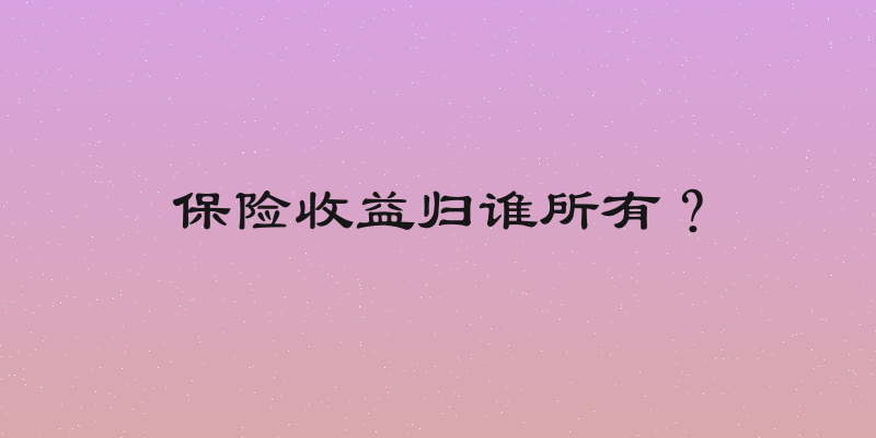 保险收益归谁所有？