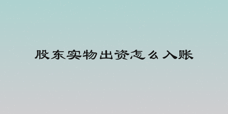 股东实物出资怎么入账