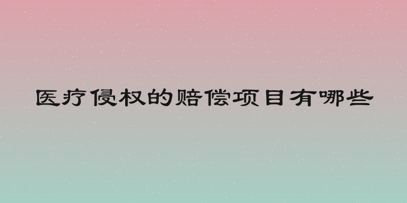 医疗侵权的赔偿项目有哪些