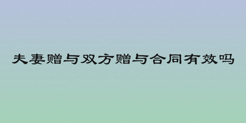 夫妻赠与双方赠与合同有效吗