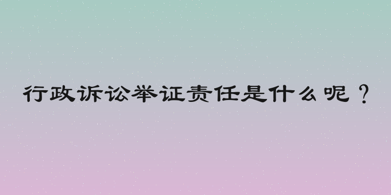 行政诉讼举证责任是什么呢？