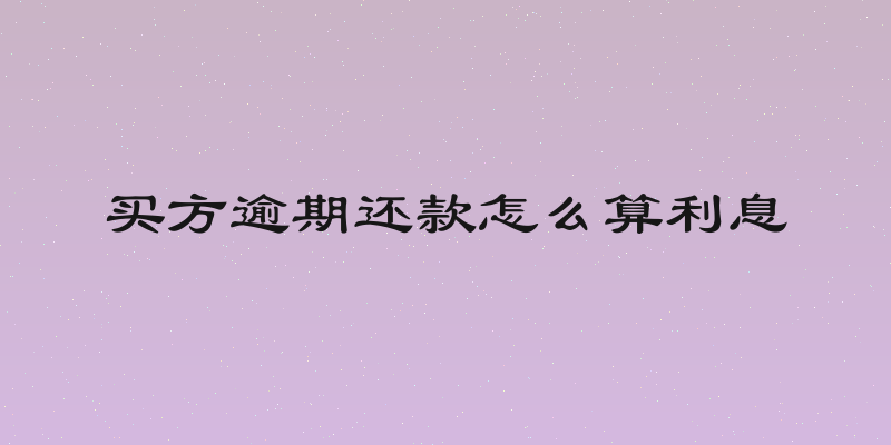 买方逾期还款怎么算利息