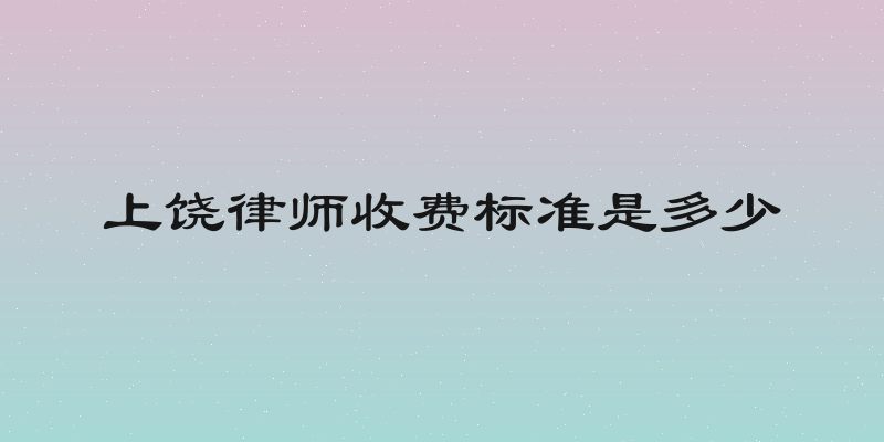 上饶律师收费标准是多少