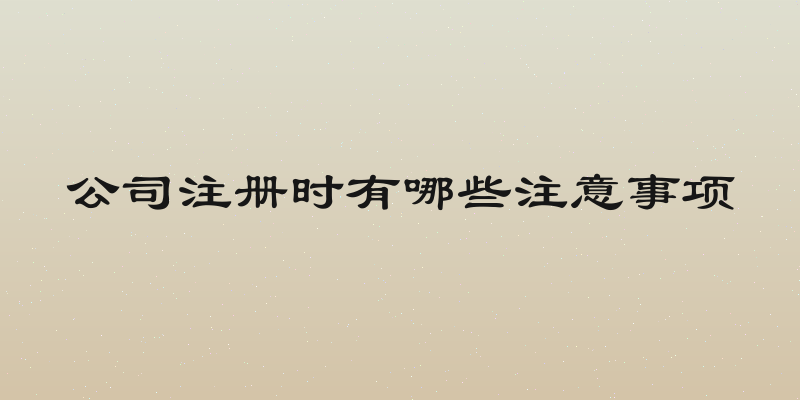 公司注册时有哪些注意事项