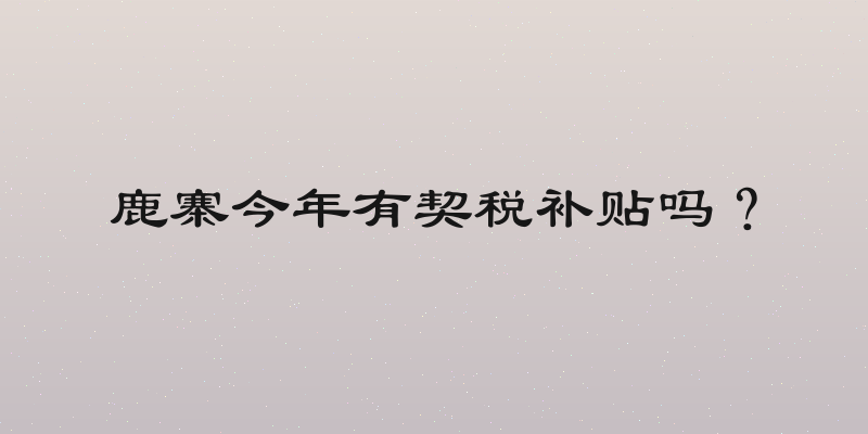 鹿寨今年有契税补贴吗？