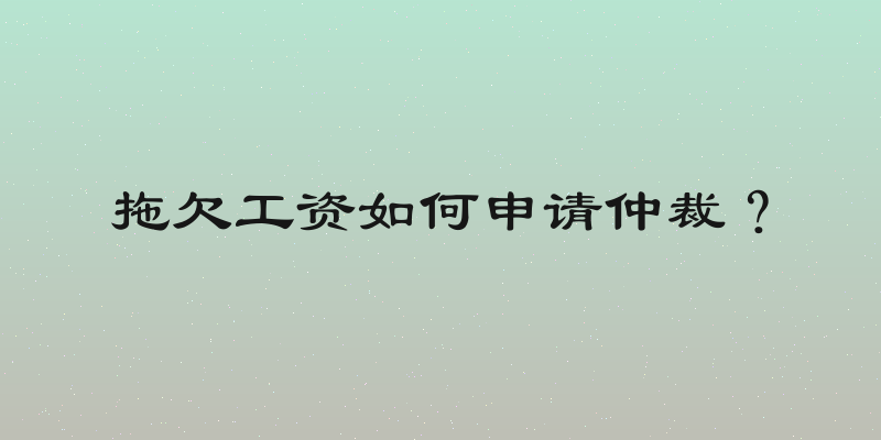 拖欠工资如何申请仲裁？