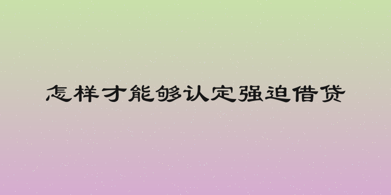 怎样才能够认定强迫借贷