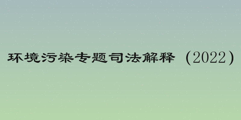 环境污染专题司法解释（2022）
