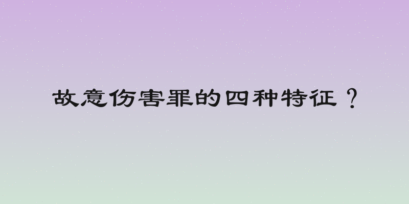 故意伤害罪的四种特征？