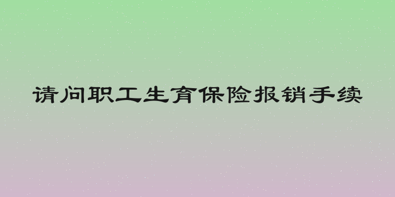 请问职工生育保险报销手续