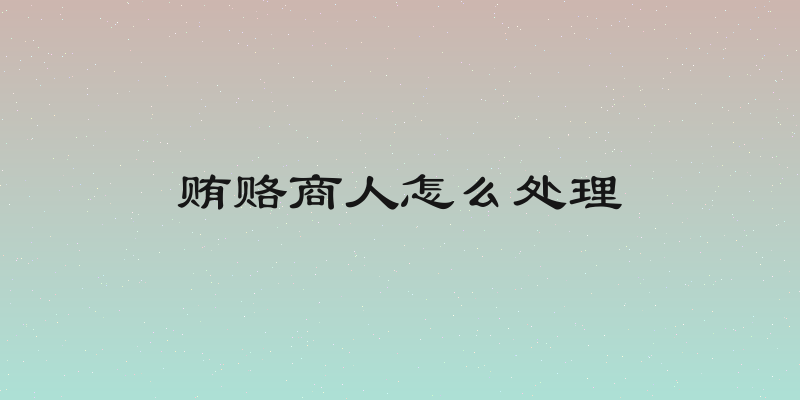 贿赂商人怎么处理