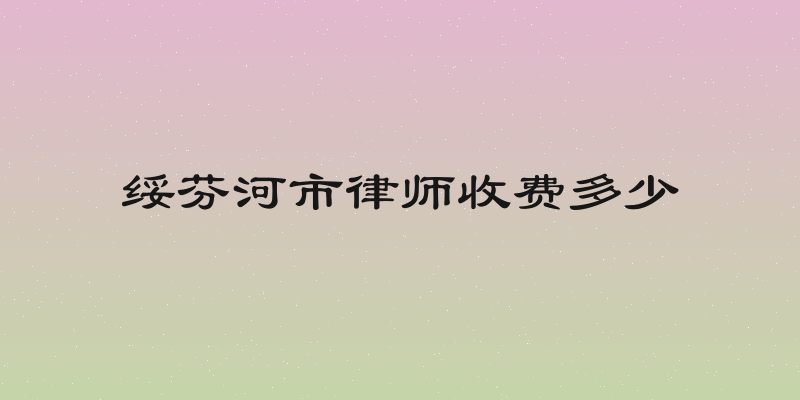 绥芬河市律师收费多少