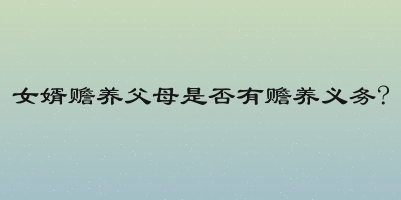 女婿赡养父母是否有赡养义务?