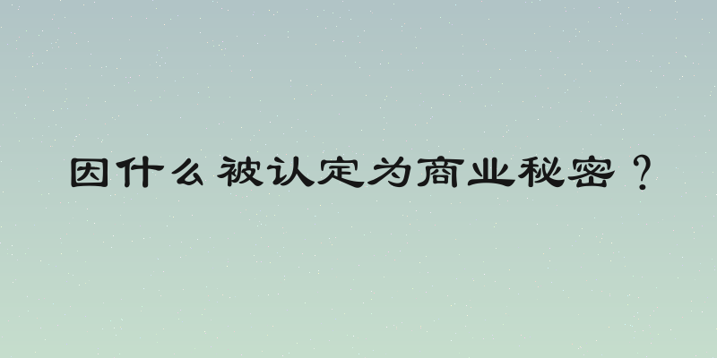 因什么被认定为商业秘密？