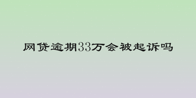 网贷逾期33万会被起诉吗