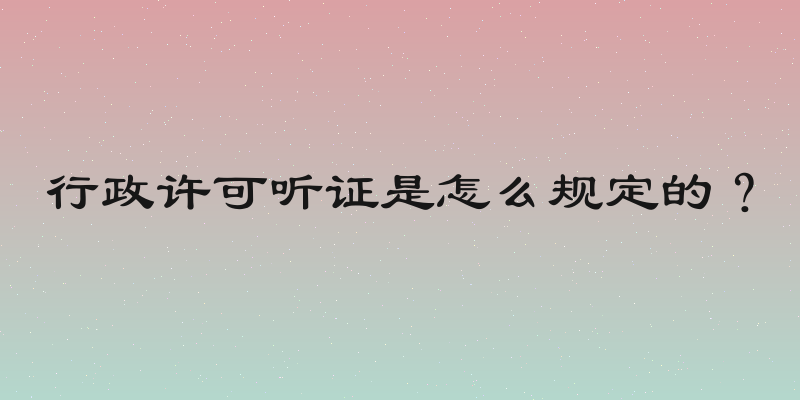 行政许可听证是怎么规定的？