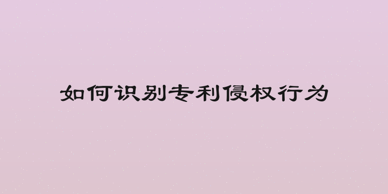 如何识别专利侵权行为