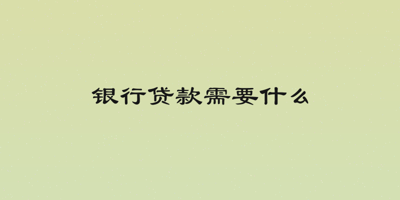 银行贷款需要什么