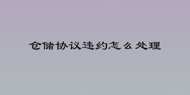 仓储协议违约怎么处理