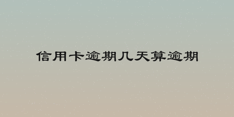 信用卡逾期几天算逾期