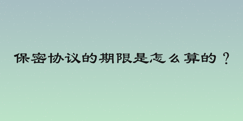 保密协议的期限是怎么算的？