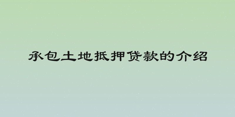 承包土地抵押贷款的介绍