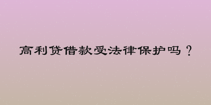 高利贷借款受法律保护吗？