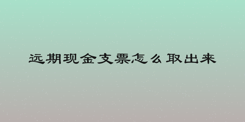 远期现金支票怎么取出来