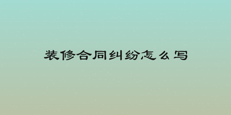 装修合同纠纷怎么写