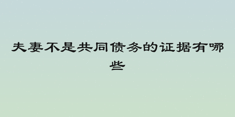 夫妻不是共同债务的证据有哪些